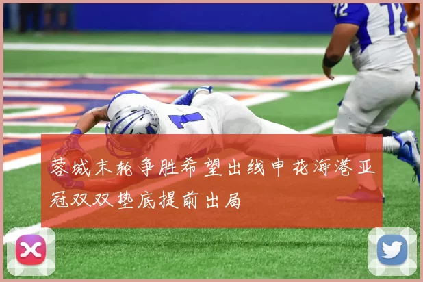 蓉城末轮争胜希望出线申花海港亚冠双双垫底提前出局