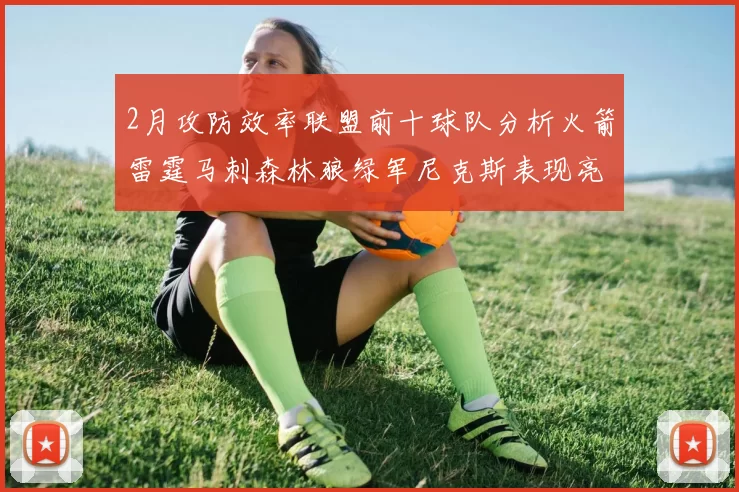 2月攻防效率联盟前十球队分析火箭雷霆马刺森林狼绿军尼克斯表现亮眼