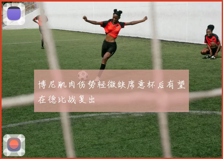 博尼肌肉伤势轻微缺席意杯后有望在德比战复出
