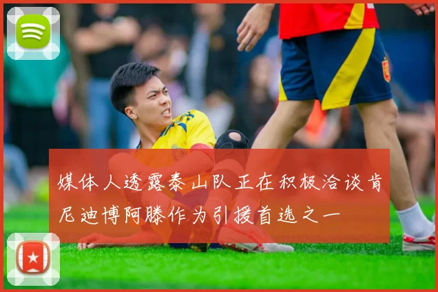 媒体人透露泰山队正在积极洽谈肯尼迪博阿滕作为引援首选之一
