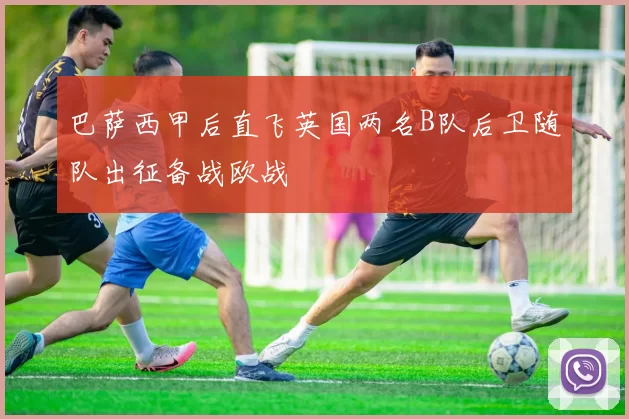 巴萨西甲后直飞英国两名B队后卫随队出征备战欧战