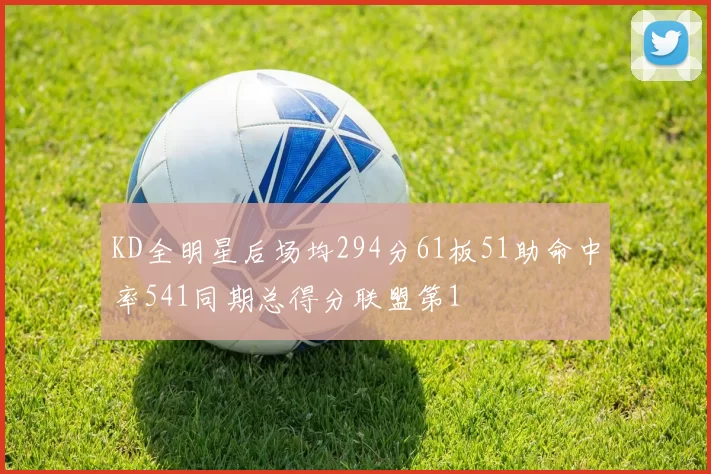 KD全明星后场均294分61板51助命中率541同期总得分联盟第1