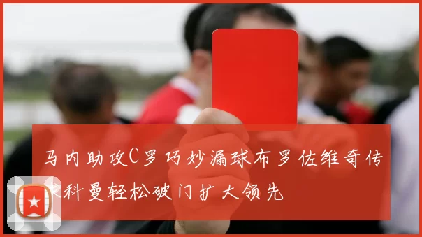 马内助攻C罗巧妙漏球布罗佐维奇传球科曼轻松破门扩大领先
