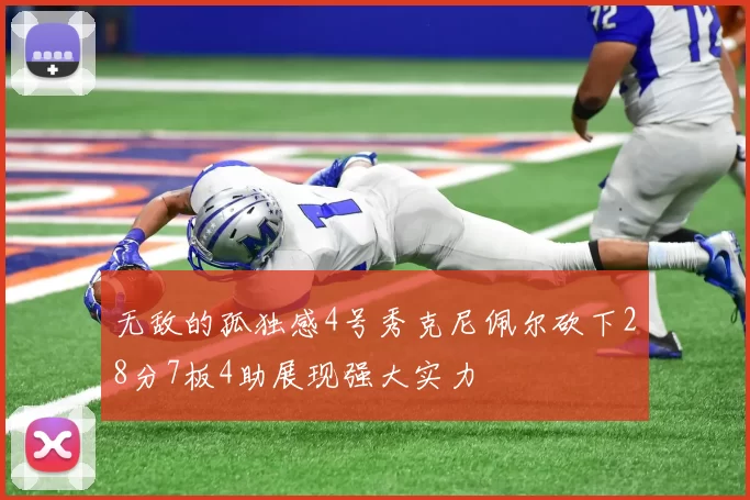 无敌的孤独感4号秀克尼佩尔砍下28分7板4助展现强大实力