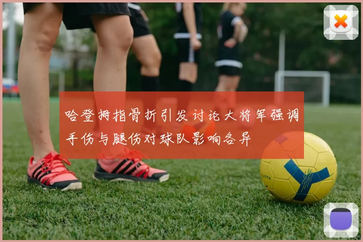 哈登拇指骨折引发讨论大将军强调手伤与腿伤对球队影响各异