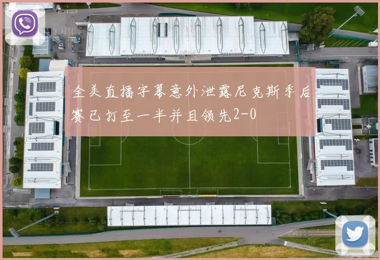 全美直播字幕意外泄露尼克斯季后赛已打至一半并且领先2-0