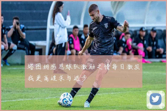 塔图姆感恩球队激励之情每日激发我更高追求与进步