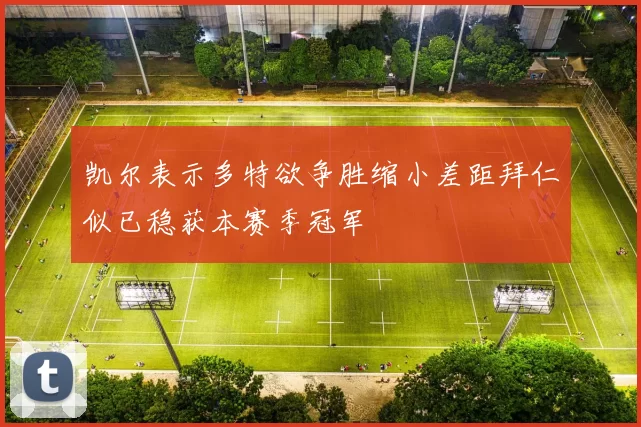 凯尔表示多特欲争胜缩小差距拜仁似已稳获本赛季冠军