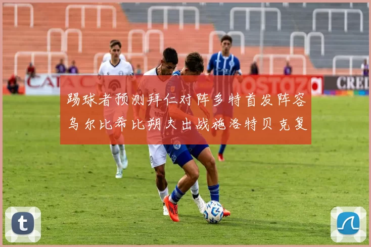 踢球者预测拜仁对阵多特首发阵容乌尔比希比朔夫出战施洛特贝克复出